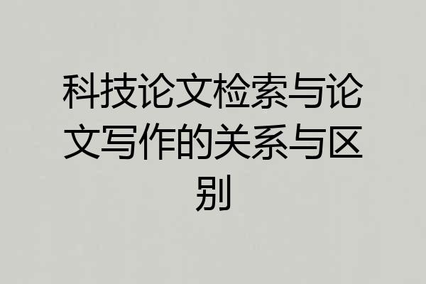 科技论文检索与论文写作的关系与区别