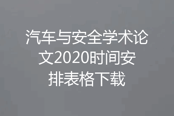 汽车与安全学术论文2020时间安排表格下载