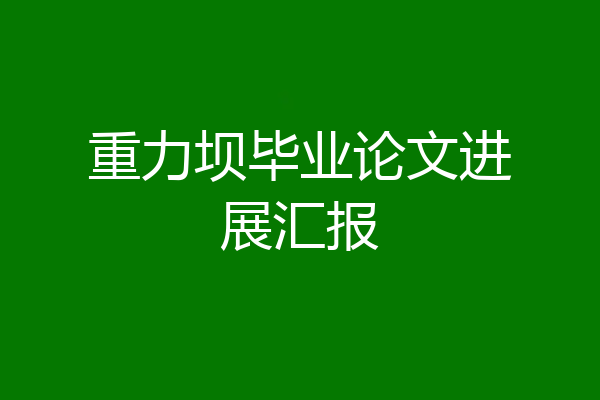 重力坝毕业论文进展汇报