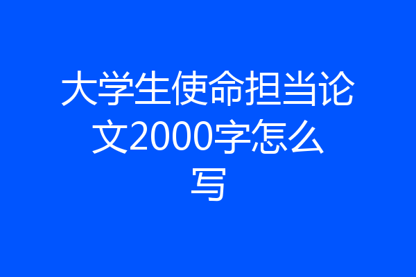 大学生使命担当论文2000字怎么写