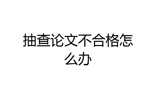 抽查论文不合格怎么办