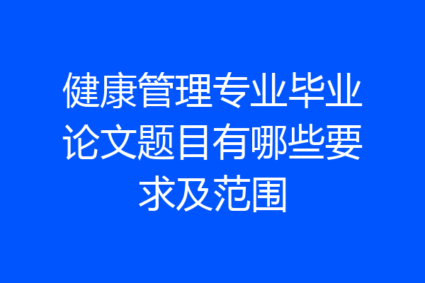 健康管理专业毕业论文题目有哪些要求及范围