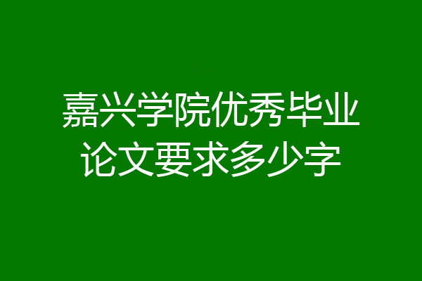 嘉兴学院优秀毕业论文要求多少字