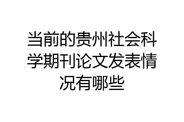 当前的贵州社会科学期刊论文发表情况有哪些