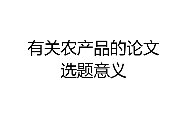 有关农产品的论文选题意义
