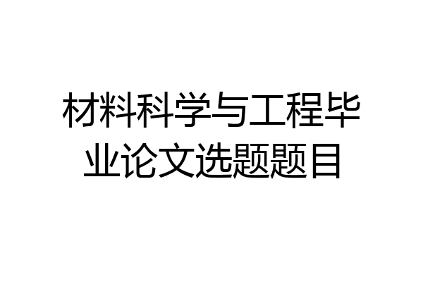 材料科学与工程毕业论文选题题目