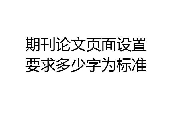 期刊论文页面设置要求多少字为标准