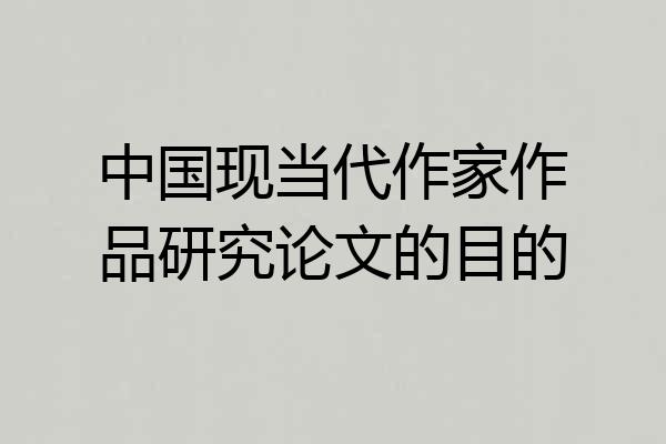 中国现当代作家作品研究论文的目的