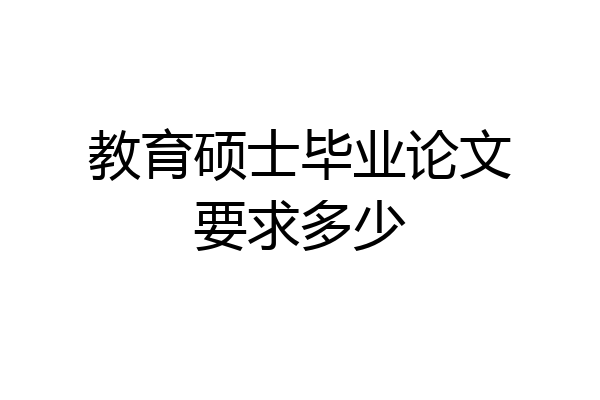 教育硕士毕业论文要求多少