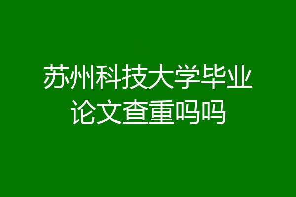 苏州科技大学毕业论文查重吗吗