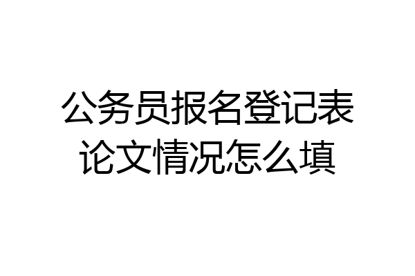 公务员报名登记表论文情况怎么填