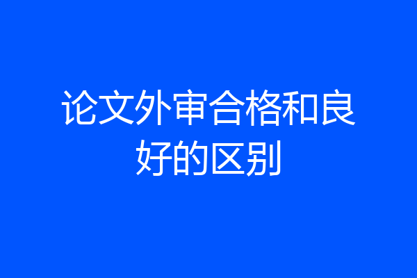 论文外审合格和良好的区别
