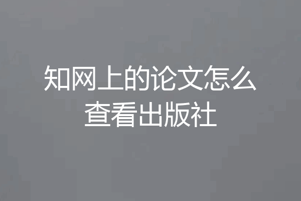 知网上的论文怎么查看出版社