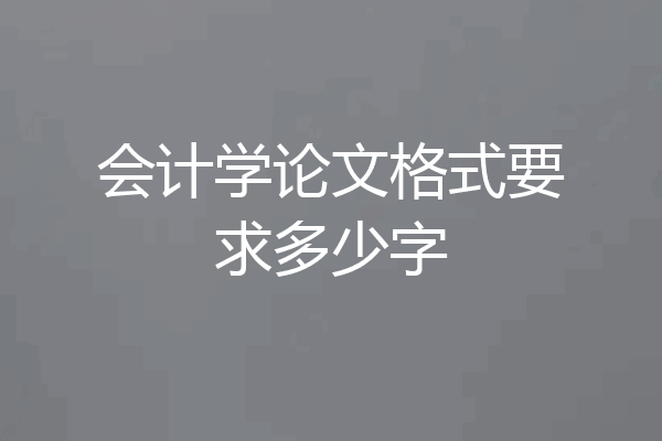 会计学论文格式要求多少字