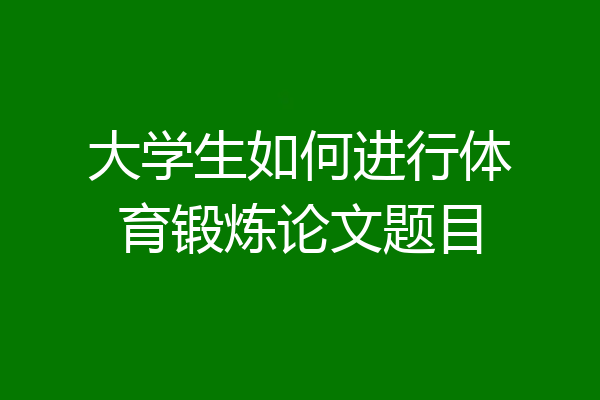 大学生如何进行体育锻炼论文题目