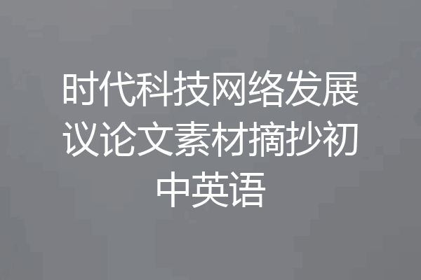 时代科技网络发展议论文素材摘抄初中英语