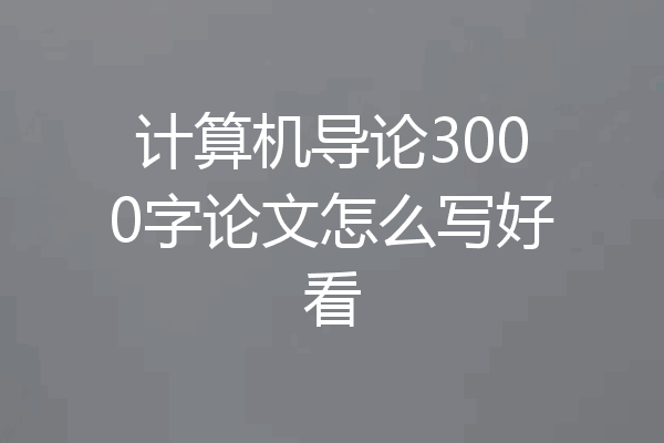 计算机导论3000字论文怎么写好看