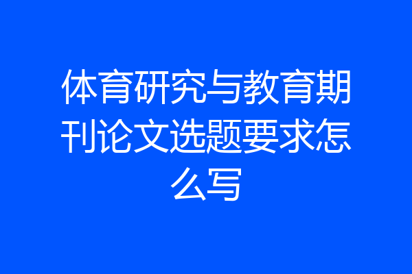 体育研究与教育期刊论文选题要求怎么写