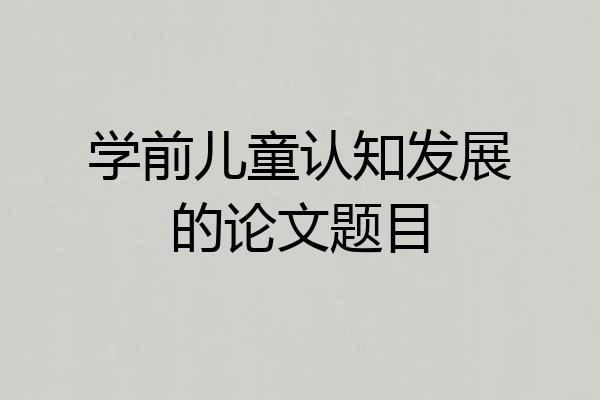 学前儿童认知发展的论文题目