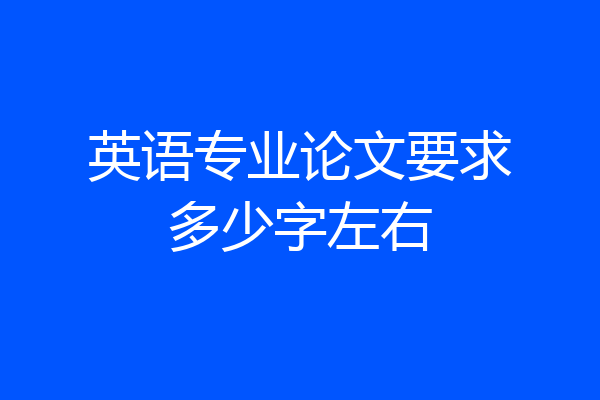 英语专业论文要求多少字左右