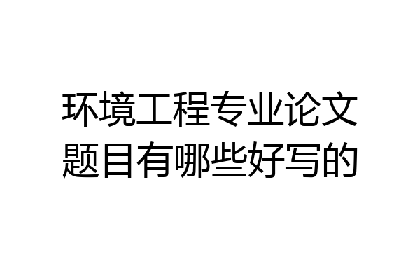 环境工程专业论文题目有哪些好写的
