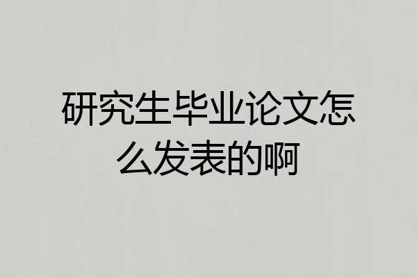 研究生毕业论文怎么发表的啊