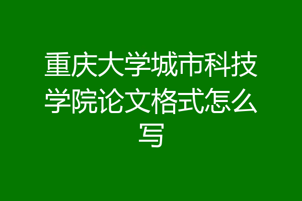 重庆大学城市科技学院论文格式怎么写
