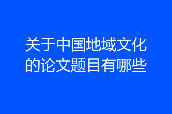 关于中国地域文化的论文题目有哪些