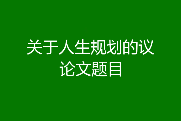 关于人生规划的议论文题目