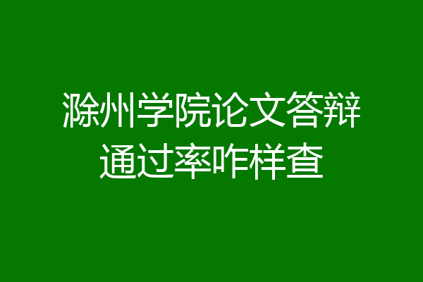 滁州学院论文答辩通过率咋样查