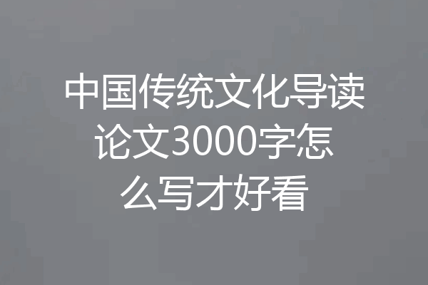中国传统文化导读论文3000字怎么写才好看