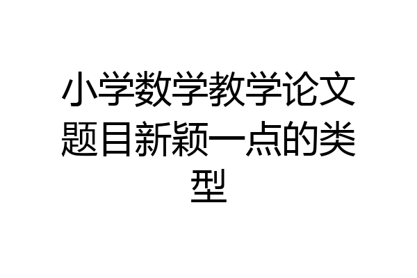 小学数学教学论文题目新颖一点的类型