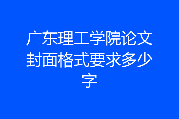 广东理工学院论文封面格式要求多少字