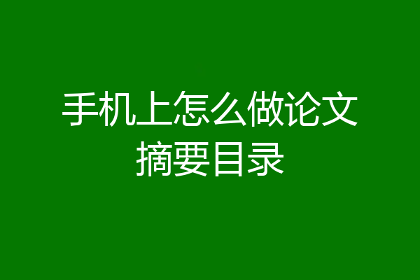 手机上怎么做论文摘要目录