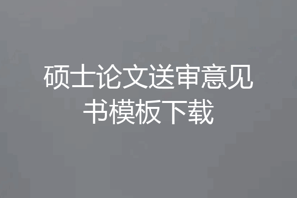 硕士论文送审意见书模板下载