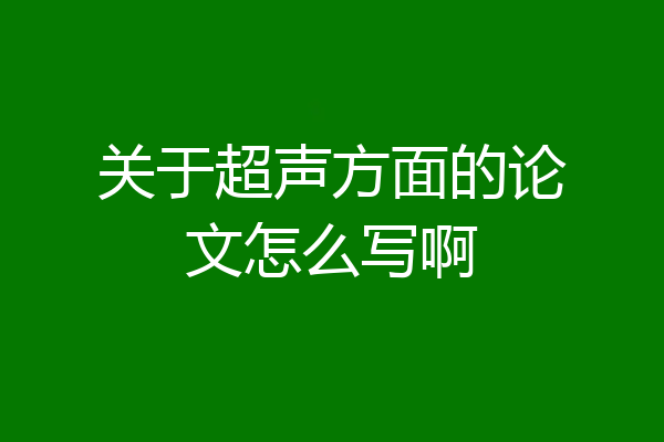 关于超声方面的论文怎么写啊