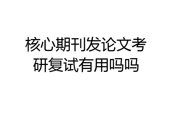 核心期刊发论文考研复试有用吗吗