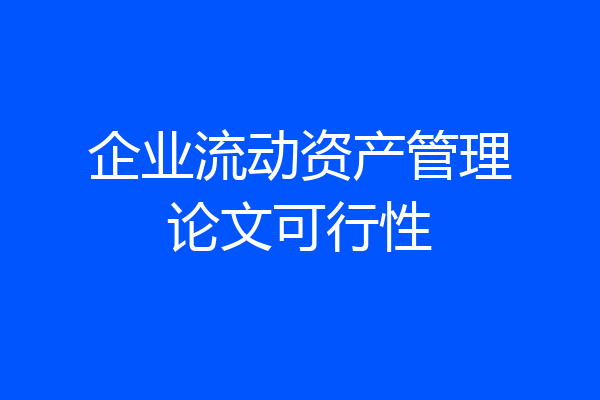 企业流动资产管理论文可行性