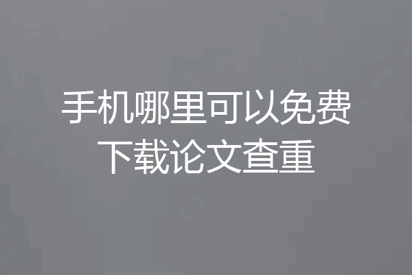 手机哪里可以免费下载论文查重