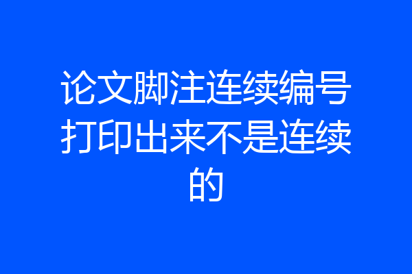 论文脚注连续编号打印出来不是连续的