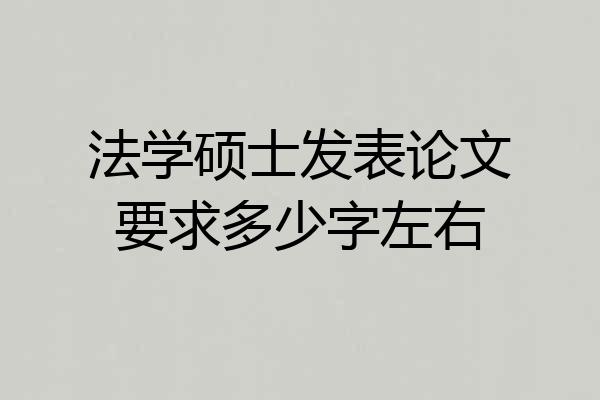 法学硕士发表论文要求多少字左右