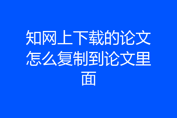 知网上下载的论文怎么复制到论文里面