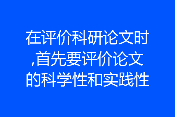 在评价科研论文时,首先要评价论文的科学性和实践性