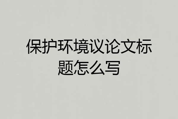 保护环境议论文标题怎么写