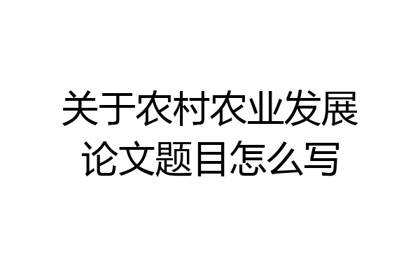 关于农村农业发展论文题目怎么写