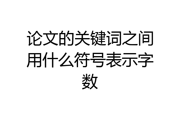论文的关键词之间用什么符号表示字数