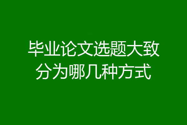 毕业论文选题大致分为哪几种方式
