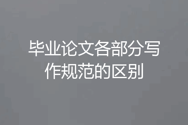 毕业论文各部分写作规范的区别