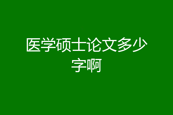 医学硕士论文多少字啊