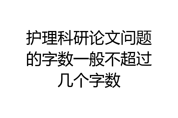 护理科研论文问题的字数一般不超过几个字数